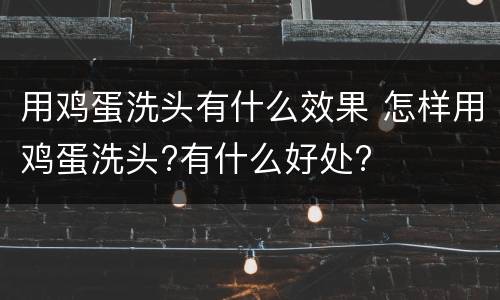 用鸡蛋洗头有什么效果 怎样用鸡蛋洗头?有什么好处?