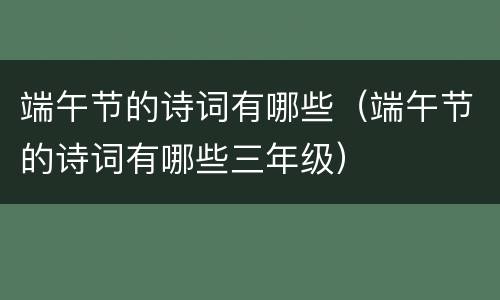 端午节的诗词有哪些（端午节的诗词有哪些三年级）