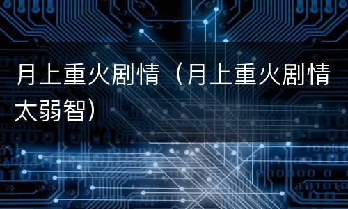 月上重火剧情（月上重火剧情太弱智）