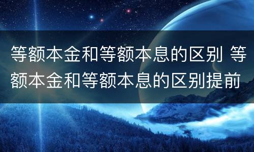 等额本金和等额本息的区别 等额本金和等额本息的区别提前还款