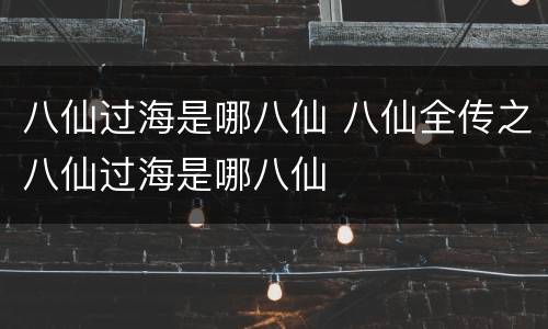 八仙过海是哪八仙 八仙全传之八仙过海是哪八仙