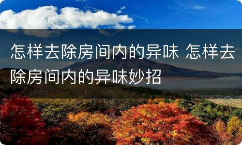 怎样去除房间内的异味 怎样去除房间内的异味妙招