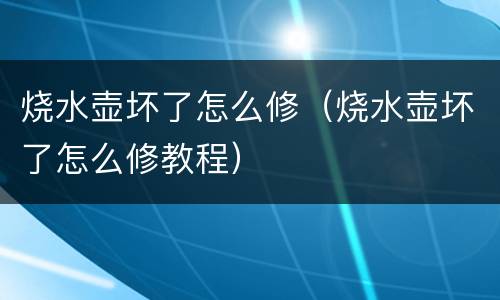 烧水壶坏了怎么修（烧水壶坏了怎么修教程）