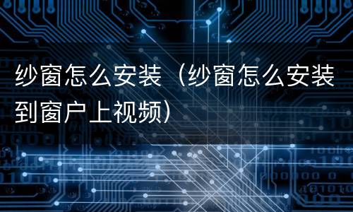 纱窗怎么安装（纱窗怎么安装到窗户上视频）