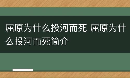 屈原为什么投河而死 屈原为什么投河而死简介