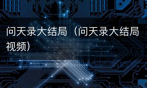 问天录大结局（问天录大结局视频）