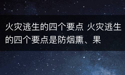 火灾逃生的四个要点 火灾逃生的四个要点是防烟熏、果