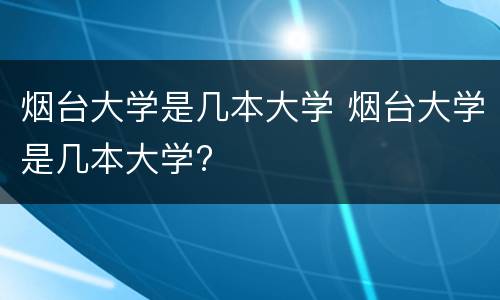 烟台大学是几本大学 烟台大学是几本大学?