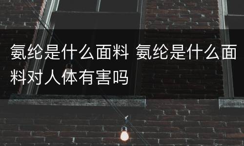 氨纶是什么面料 氨纶是什么面料对人体有害吗