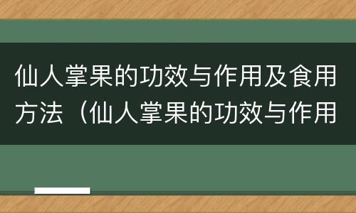 仙人掌果的功效与作用及食用方法（仙人掌果的功效与作用及食用方法孕妇能吃吗?）
