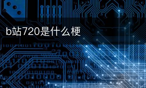 b站720是什么梗