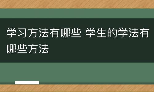 学习方法有哪些 学生的学法有哪些方法