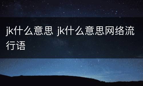jk什么意思 jk什么意思网络流行语