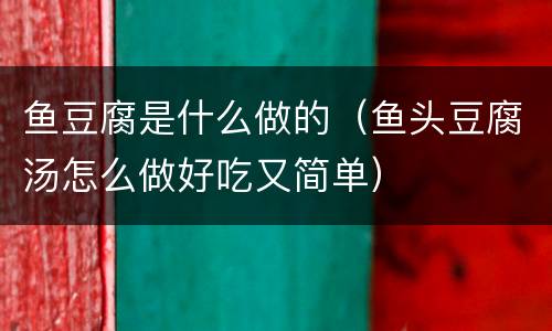 鱼豆腐是什么做的（鱼头豆腐汤怎么做好吃又简单）