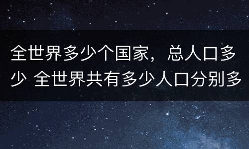 全世界多少个国家，总人口多少 全世界共有多少人口分别多少国家