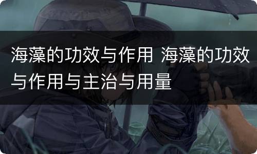 海藻的功效与作用 海藻的功效与作用与主治与用量