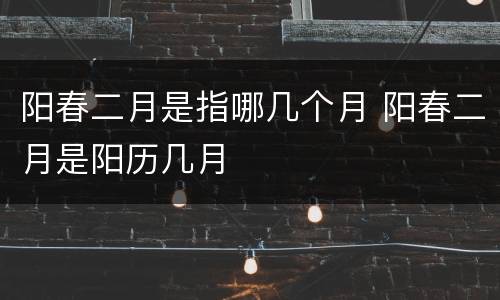 阳春二月是指哪几个月 阳春二月是阳历几月