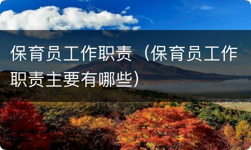 保育员工作职责（保育员工作职责主要有哪些）
