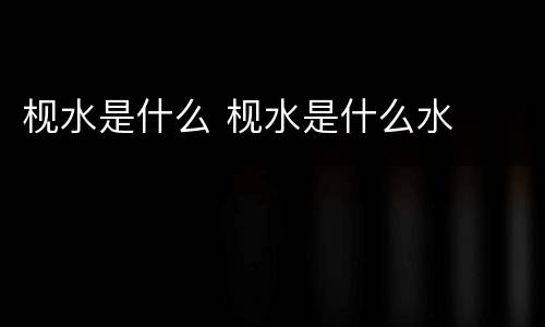 枧水是什么 枧水是什么水