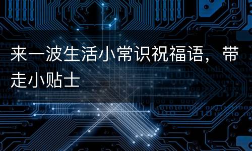 来一波生活小常识祝福语，带走小贴士