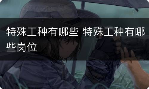 特殊工种有哪些 特殊工种有哪些岗位