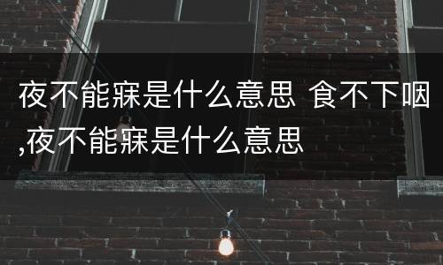 夜不能寐是什么意思 食不下咽,夜不能寐是什么意思
