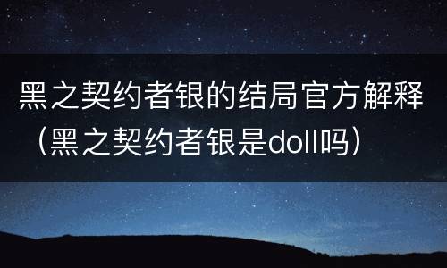 黑之契约者银的结局官方解释（黑之契约者银是doll吗）