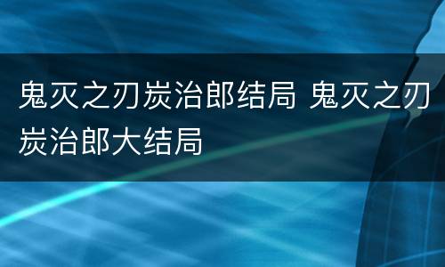鬼灭之刃炭治郎结局 鬼灭之刃炭治郎大结局