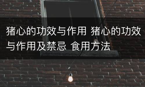 猪心的功效与作用 猪心的功效与作用及禁忌 食用方法