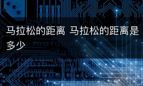 马拉松的距离 马拉松的距离是多少