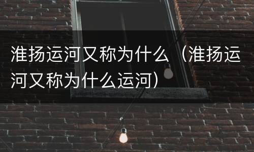 淮扬运河又称为什么（淮扬运河又称为什么运河）