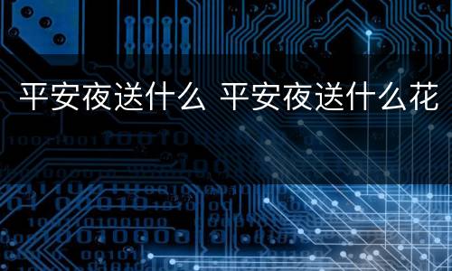 平安夜送什么 平安夜送什么花