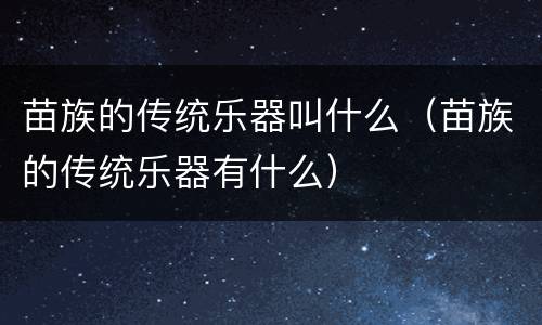 苗族的传统乐器叫什么（苗族的传统乐器有什么）
