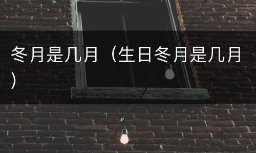冬月是几月（生日冬月是几月）