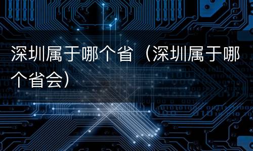 深圳属于哪个省（深圳属于哪个省会）