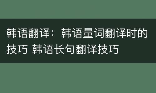 韩语翻译：韩语量词翻译时的技巧 韩语长句翻译技巧