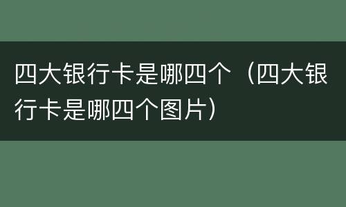 四大银行卡是哪四个（四大银行卡是哪四个图片）