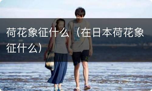 荷花象征什么（在日本荷花象征什么）