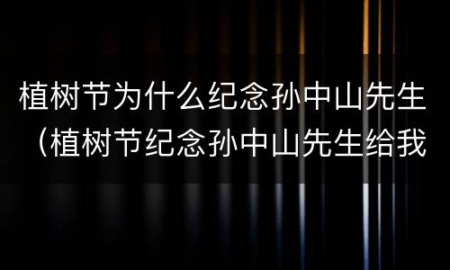 植树节为什么纪念孙中山先生（植树节纪念孙中山先生给我们的启示）