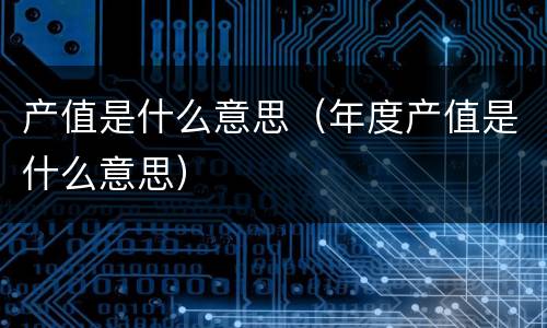 产值是什么意思（年度产值是什么意思）