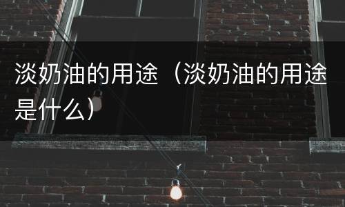 淡奶油的用途（淡奶油的用途是什么）