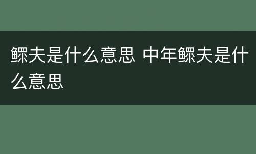 鳏夫是什么意思 中年鳏夫是什么意思