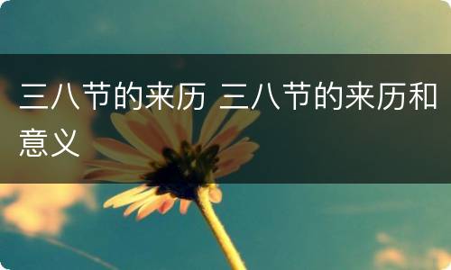 三八节的来历 三八节的来历和意义