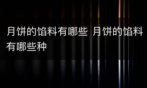 月饼的馅料有哪些 月饼的馅料有哪些种