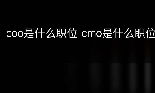 coo是什么职位 cmo是什么职位