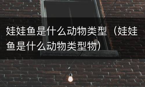 娃娃鱼是什么动物类型（娃娃鱼是什么动物类型物）