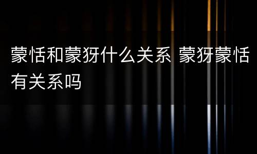 蒙恬和蒙犽什么关系 蒙犽蒙恬有关系吗