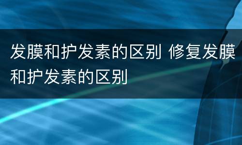 发膜和护发素的区别 修复发膜和护发素的区别