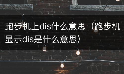 跑步机上dis什么意思（跑步机显示dis是什么意思）