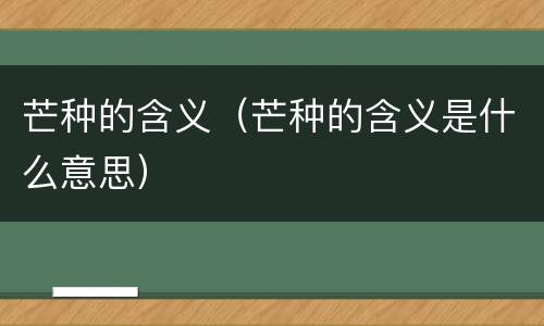 芒种的含义（芒种的含义是什么意思）